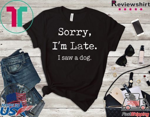 Sorry I’m late I saw a cute dog Gift T-Shirt