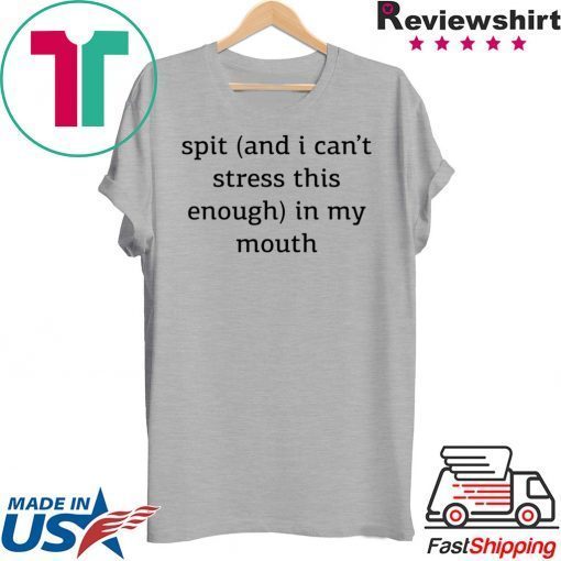 Spit And I Can’t Stress This Enough In My Mouth Gift T-Shirt
