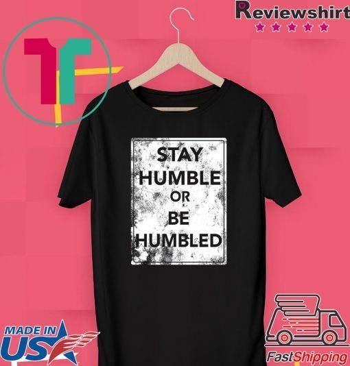Stay Humble Or Be Humble Gift T-Shirt