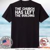 THE CHURCH HAS LEFT THE BUILDING Gift T-Shirt