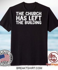 THE CHURCH HAS LEFT THE BUILDING Gift T-Shirt