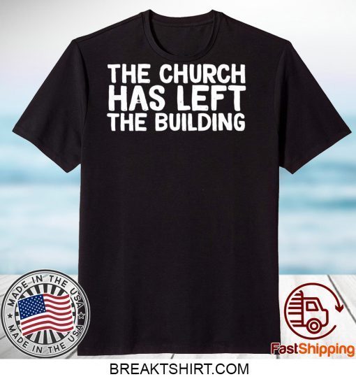 THE CHURCH HAS LEFT THE BUILDING Gift T-Shirt