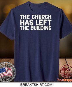 THE CHURCH HAS LEFT THE BUILDING Gift T-Shirt