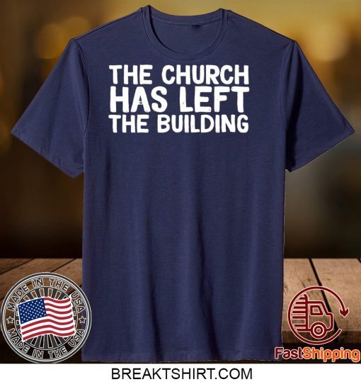 THE CHURCH HAS LEFT THE BUILDING Gift T-Shirt