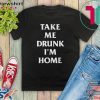 Take me drunk I’m home Gift T-Shirt