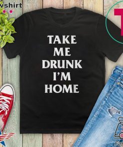 Take me drunk I’m home Gift T-Shirt