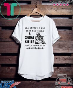 The effort I put into not being a serial killer Gift T-Shirt