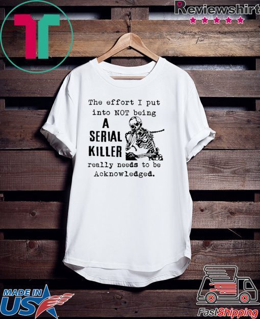 The effort I put into not being a serial killer Gift T-Shirt