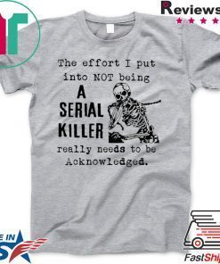 The effort I put into not being a serial killer Gift T-Shirt