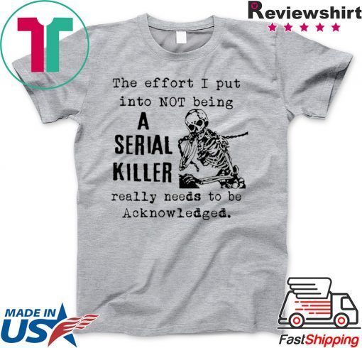 The effort I put into not being a serial killer Gift T-Shirt