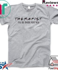 Therapist I’ll be there for you Gift T-Shirt