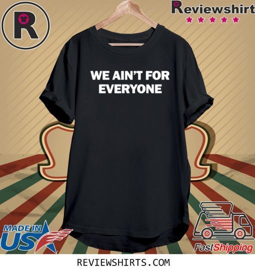 We ain’t for everyone unisex t-shirt