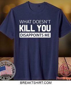 What doesn’t kill you disappoints me Gift T-Shirt