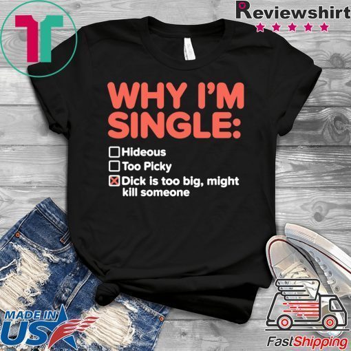 Why I’m Single Dick Is Too Big Might Kill Someone Gift T-Shirt