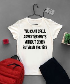 You cant spell advertisements without semen between the tits Gift T-Shirts