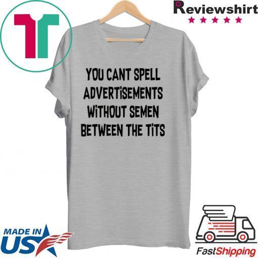You cant spell advertisements without semen between the tits Gift T-Shirts