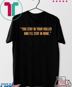 You stay in your holler and I’ll stay in mine Gift T-Shirt