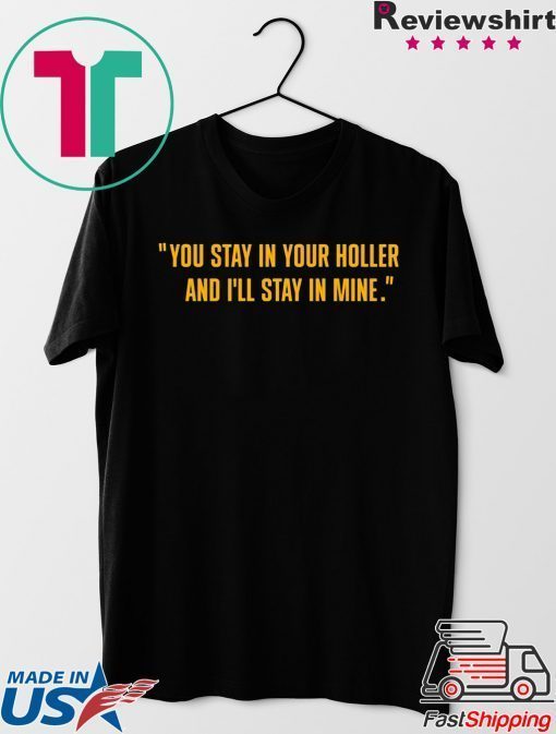 You stay in your holler and I’ll stay in mine Gift T-Shirt