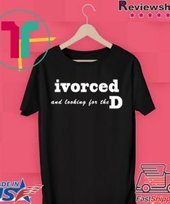 ivorced and looking for the D Official T-Shirts