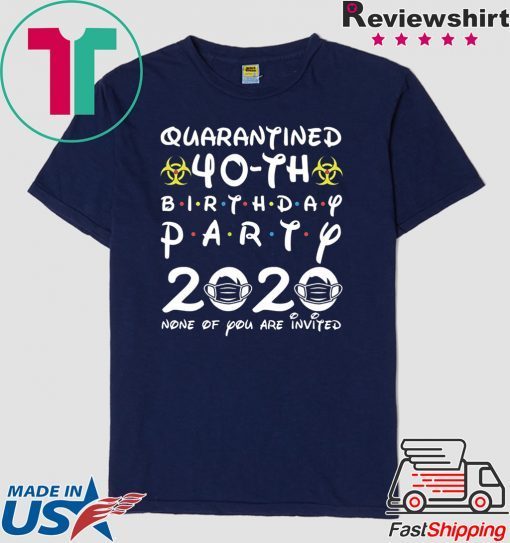 40th Birthday 1980 None of You Invited Quarantine Gift T-Shirts