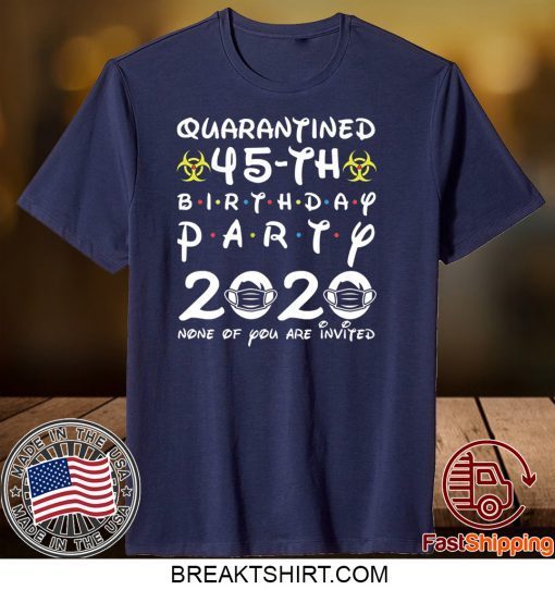 45th Birthday 1975 None of You Invited Quarantine Gift T-Shirt