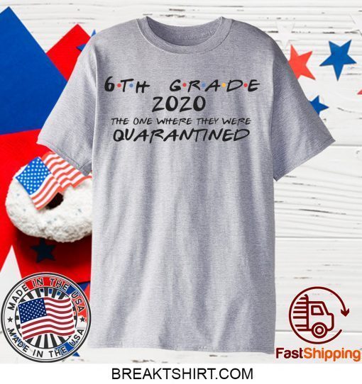 6th Grade 2020 The One Where They Were Quarantined Social Distancing, Quarantine Gift T-Shirt