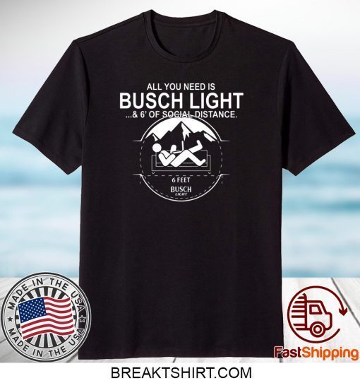 All You Need Is Busch Light And Six Feet Of Social Distance Gift T-Shirts