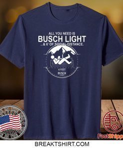 All You Need Is Busch Light And Six Feet Of Social Distance Gift T-Shirts