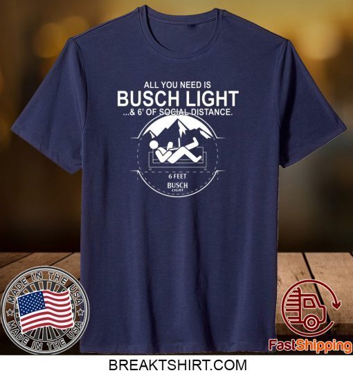 All You Need Is Busch Light And Six Feet Of Social Distance Gift T-Shirts