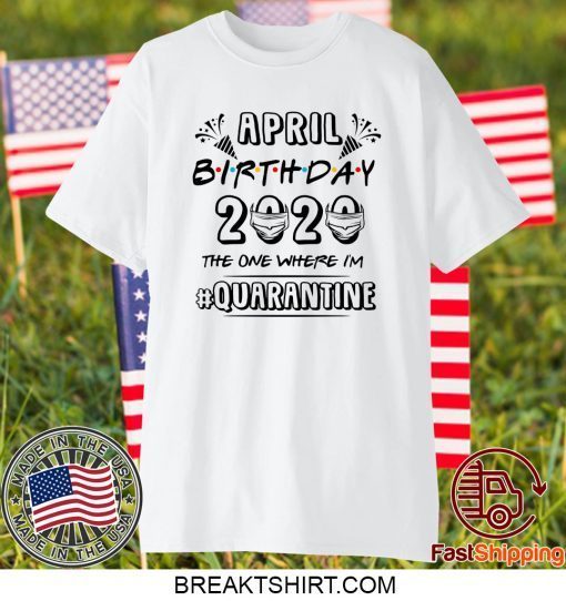 April Birthday 2020 Birthday Quarantine Shirt Quarantine 2020 Gift T-Shirt