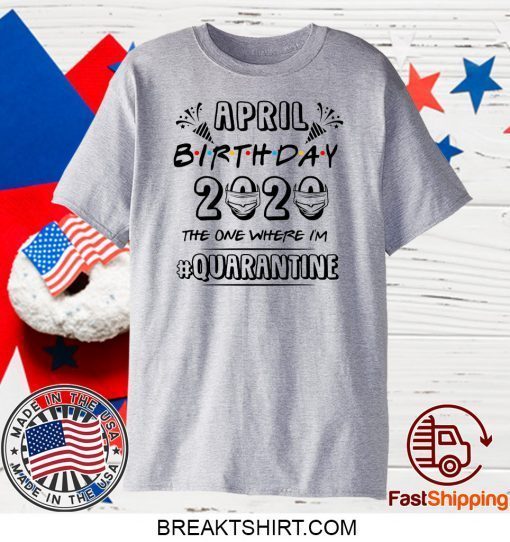 April Birthday 2020 Birthday Quarantine Shirt Quarantine 2020 Gift T-Shirt