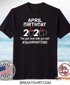 April Birthday 2020 The Year When Got Real Quarantine Gift T-Shirt