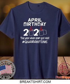 April Birthday 2020 The Year When Got Real Quarantine Gift T-Shirt