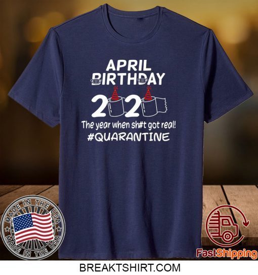 April Birthday 2020 The Year When Got Real Quarantine Gift T-Shirt