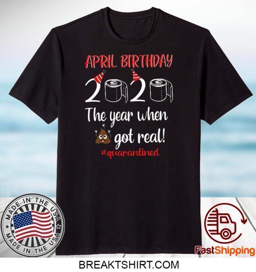 April Birthday 2020 The Year When Got Real Official T-Shirts