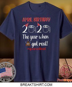 April Birthday 2020 The Year When Got Real Official T-Shirts