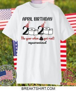 April Birthday 2020 The Year When Shit GOT Real Gift T-Shirt