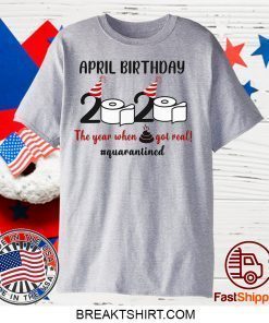 April Birthday 2020 The Year When Shit GOT Real Gift T-Shirt