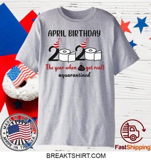 April Birthday 2020 The Year When Shit GOT Real Gift T-Shirt