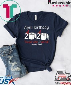 April Birthday 2020 The Year When Shit Got Real Gift T-Shirts