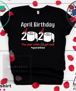 April Birthday 2020 The Year When Shit Got Real Gift T-Shirts