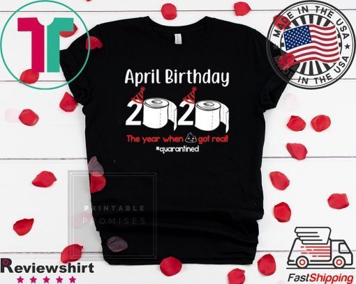 April Birthday 2020 The Year When Shit Got Real Gift T-Shirts