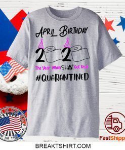 April Birthday 2020 The year when got real Birthday Quarantine 2020 Gift T-Shirt