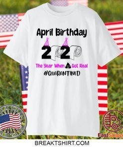 April Birthday 2020 The year when got real Quarantine April Girl 2020 Gift T-Shirt