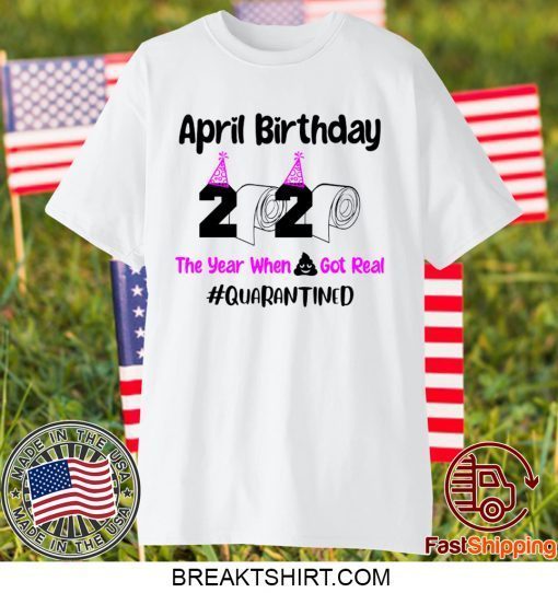 April Birthday 2020 The year when got real Quarantine April Girl 2020 Gift T-Shirt