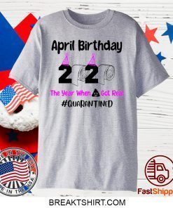 April Birthday 2020 The year when got real Quarantine April Girl 2020 Gift T-Shirt