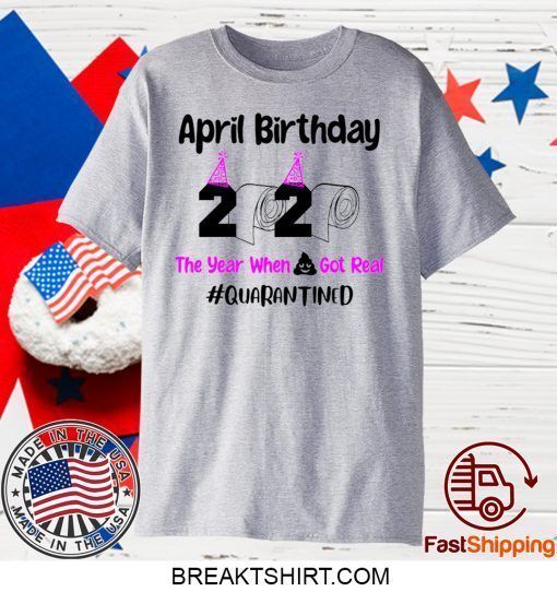 April Birthday 2020 The year when got real Quarantine April Girl 2020 Gift T-Shirt