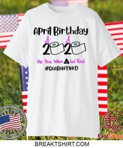 April Birthday 2020 The year when got real Quarantine Gift T-Shirts