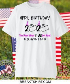 April Birthday 2020 The year when got real Quarantine April Girl 2020 Birthday Quarantine Gift T-Shirt