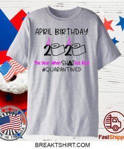 April Birthday 2020 The year when got real Quarantine April Girl 2020 Birthday Quarantine Gift T-Shirt